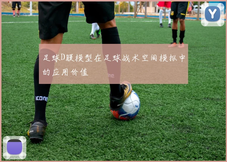 足球D膜模型在足球战术空间模拟中的应用价值
