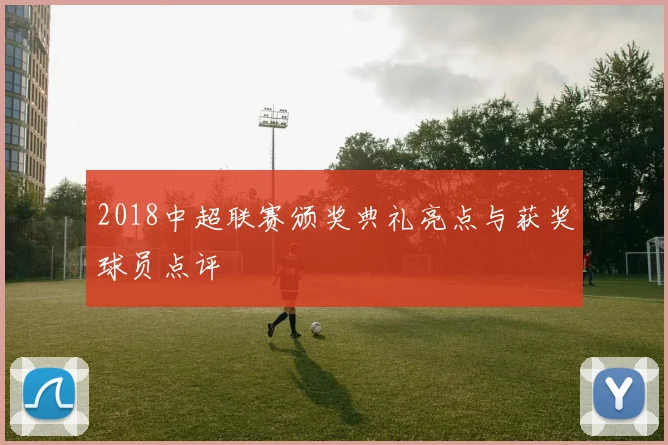 2018中超联赛颁奖典礼亮点与获奖球员点评