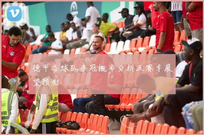 德甲各球队夺冠概率分析及赛季展望预测