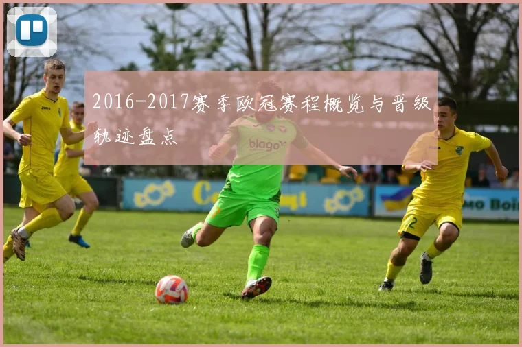 2016-2017赛季欧冠赛程概览与晋级轨迹盘点