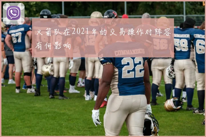 火箭队在2021年的交易操作对阵容有何影响