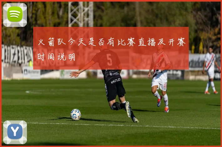 火箭队今天是否有比赛直播及开赛时间说明