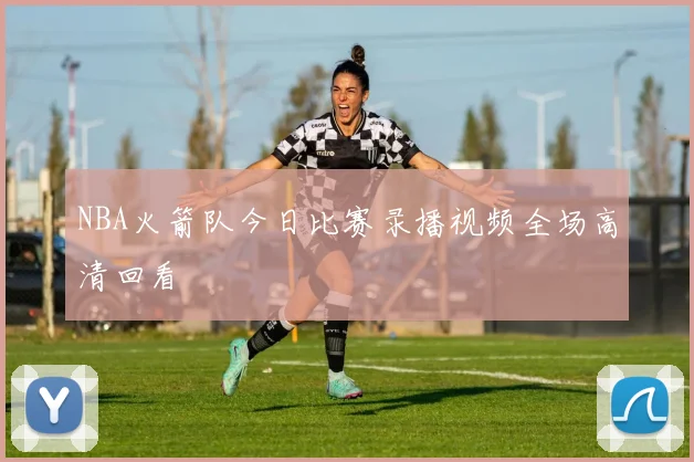 NBA火箭队今日比赛录播视频全场高清回看