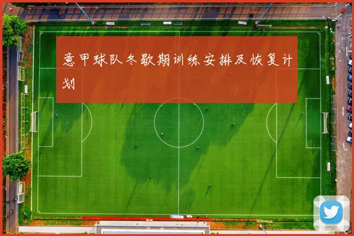 意甲球队冬歇期训练安排及恢复计划