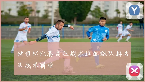 世俱杯比赛高压战术适配球队排名及战术解读
