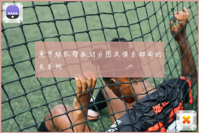 意甲球队帮派划分图及俱乐部间的关系网