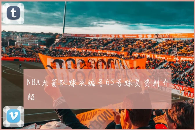 NBA火箭队球衣编号65号球员资料介绍