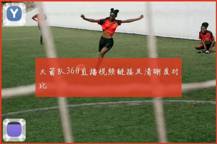 火箭队360直播视频链接及清晰度对比