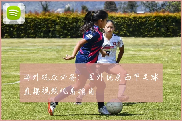 海外观众必备：国外优质西甲足球直播视频观看指南