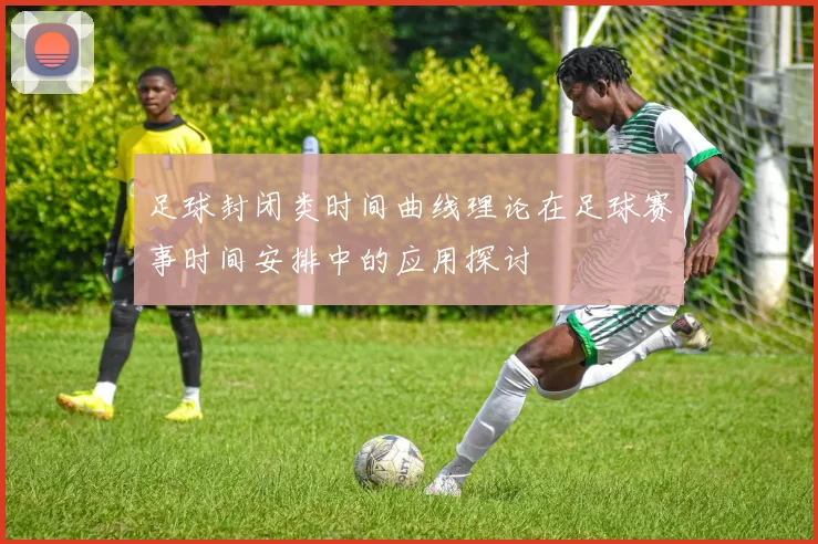 足球封闭类时间曲线理论在足球赛事时间安排中的应用探讨