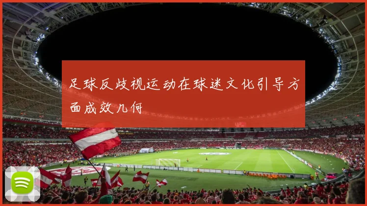 足球反歧视运动在球迷文化引导方面成效几何