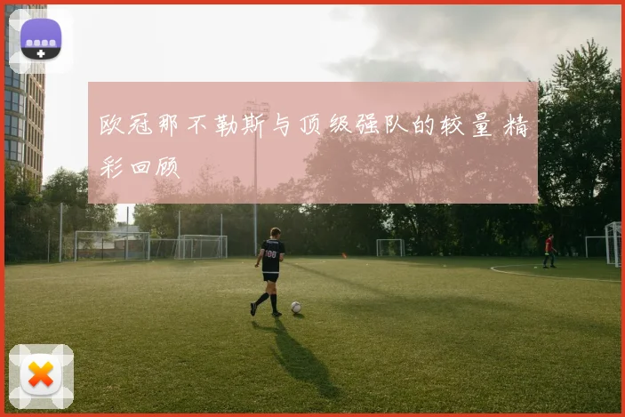 欧冠那不勒斯与顶级强队的较量 精彩回顾